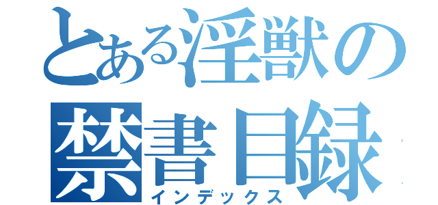 とある淫獣の禁書目録（インデックス）