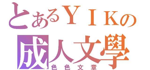 とあるＹＩＫの成人文學（色色文章）