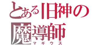 とある旧神の魔導師（マギウス）