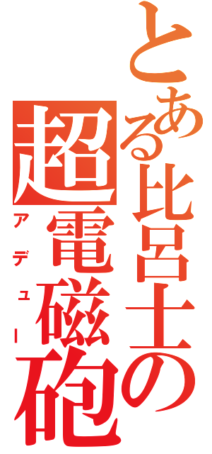 とある比呂士の超電磁砲（アデュー）