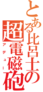 とある比呂士の超電磁砲（アデュー）