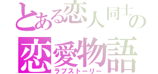 とある恋人同士の恋愛物語（ラブストーリー）