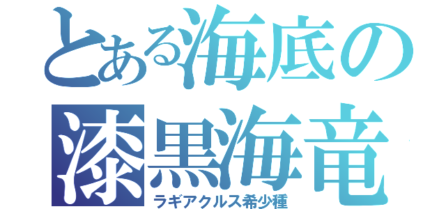 とある海底の漆黒海竜（ラギアクルス希少種）