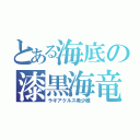 とある海底の漆黒海竜（ラギアクルス希少種）