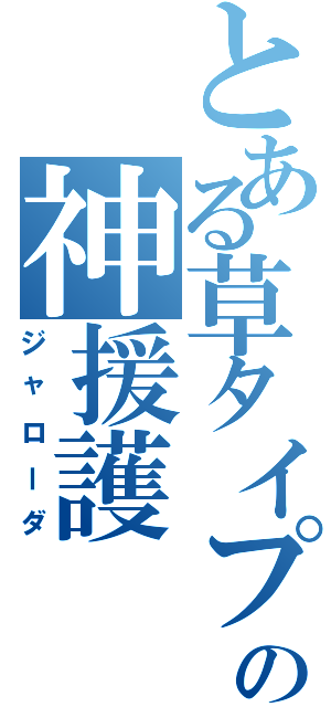 とある草タイプの神援護（ジャローダ）