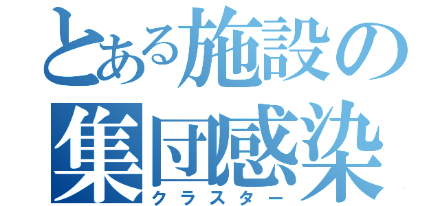 とある施設の集団感染（クラスター）