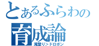 とあるふらわの育成論（滝登り＞ドロポン）