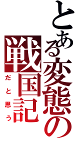 とある変態の戦国記（だと思う）