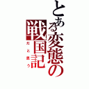 とある変態の戦国記（だと思う）