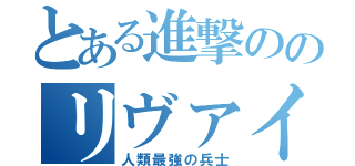 とある進撃ののリヴァイ（人類最強の兵士）