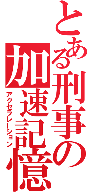 とある刑事の加速記憶（アクセラレーション）