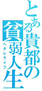 とある貴都の貧弱人生（ヘタレライフ）