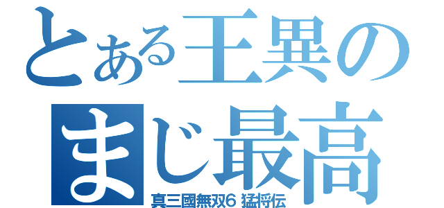 とある王異のまじ最高（真三國無双６猛将伝）