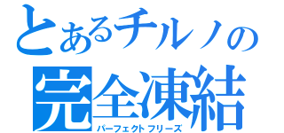 とあるチルノの完全凍結（パーフェクトフリーズ）