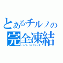 とあるチルノの完全凍結（パーフェクトフリーズ）