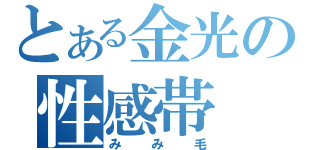 とある金光の性感帯（みみ毛）