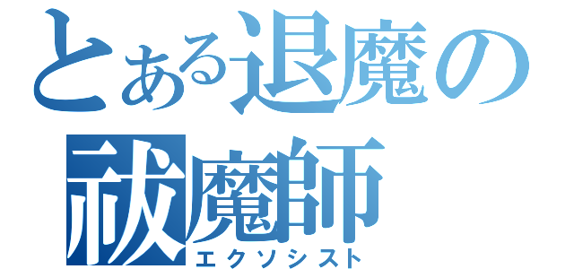 とある退魔の祓魔師（エクソシスト）