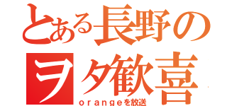 とある長野のヲタ歓喜（ｏｒａｎｇｅを放送）