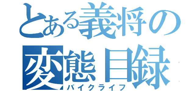 とある義将の変態目録（バイクライフ）