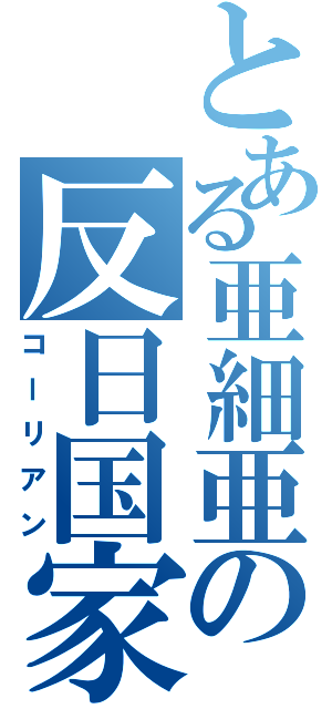 とある亜細亜の反日国家（コーリアン）