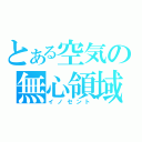 とある空気の無心領域（イノセント）