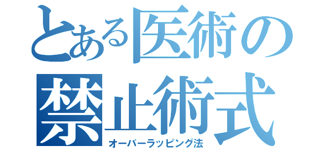 とある医術の禁止術式（オーバーラッピング法）