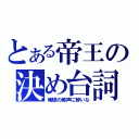 とある帝王の決め台詞（俺様の美声に酔いな）