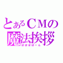 とあるＣＭの魔法挨拶（ぽぽぽぽーん）