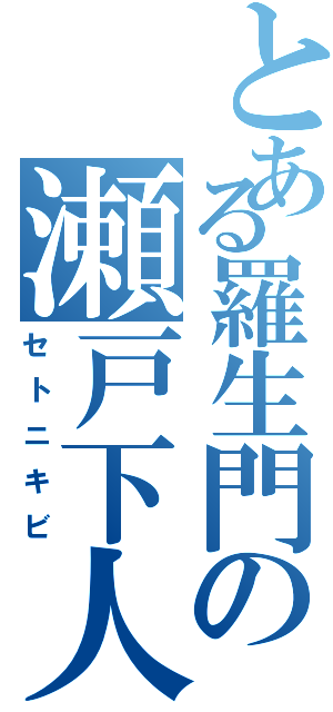 とある羅生門の瀬戸下人（セトニキビ）