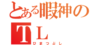 とある暇神のＴＬ（ひ ま つ ぶ し）