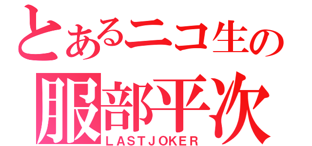 とあるニコ生の服部平次（ＬＡＳＴＪＯＫＥＲ）