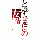 とある永遠にの友情（偉宏）