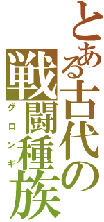 とある古代の戦闘種族（グロンギ）