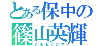 とある保中の篠山英輝（チョモランマ）