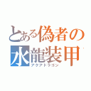 とある偽者の水龍装甲（アクアドラゴン）