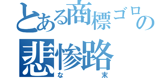 とある商標ゴロの悲惨路（な末）