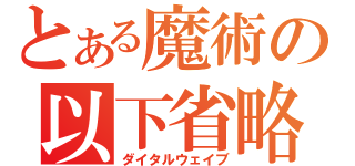 とある魔術の以下省略（ダイタルウェイブ）