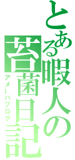 とある暇人の苔菌日記（アメーバブログ）