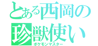 とある西岡の珍獣使い（ポケモンマスター）