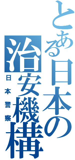 とある日本の治安機構（日本警察）