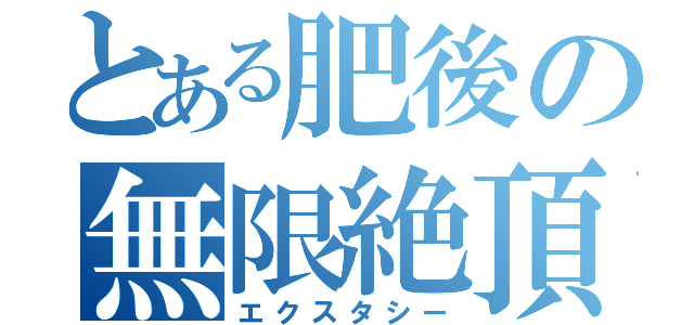 とある肥後の無限絶頂（エクスタシー）