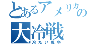 とあるアメリカの大冷戦（冷たい戦争）