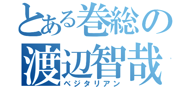 とある巻総の渡辺智哉（ベジタリアン）