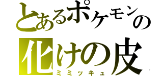 とあるポケモンの化けの皮（ミミッキュ）