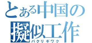 とある中国の擬似工作（パクリギワク）