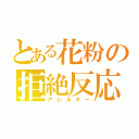 とある花粉の拒絶反応（アレルギー）