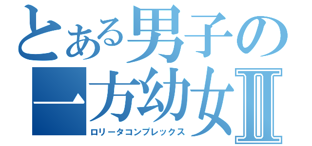 とある男子の一方幼女Ⅱ（ロリータコンプレックス）