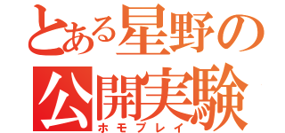 とある星野の公開実験（ホモプレイ）