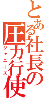 とある社長の圧力行使（ジャニーズ）