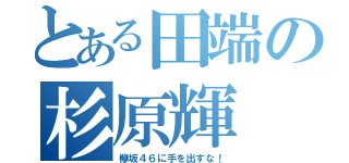 とある田端の杉原輝（欅坂４６に手を出すな！）